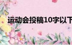 运动会投稿10字以下（运动会投稿10字）