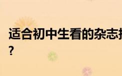 适合初中生看的杂志报刊初中语文刊物那里订?