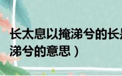 长太息以掩涕兮的长是什么意思（长太息以掩涕兮的意思）