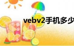 vebv2手机多少价格（veb v2）