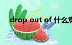 drop out of 什么意思（drop out of）