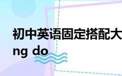 初中英语固定搭配大全汇总动词后to do doing do