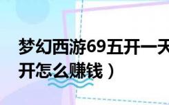 梦幻西游69五开一天可以赚多少（梦幻69五开怎么赚钱）