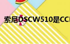 索尼DSCW510是CCD吗（索尼dscw510）