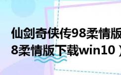 仙剑奇侠传98柔情版下载地址（仙剑奇侠传98柔情版下载win10）