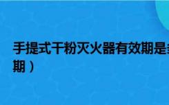 手提式干粉灭火器有效期是多少（手提式干粉灭火器的有效期）