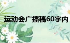 运动会广播稿60字内（运动会广播稿60字）