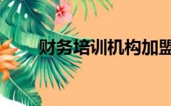 财务培训机构加盟（财务培训机构）