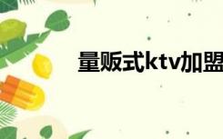 量贩式ktv加盟连锁（量贩式）