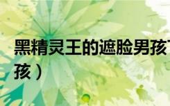 黑精灵王的遮脸男孩TXT（黑精灵王的遮脸男孩）