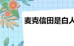 麦克信田是白人吗（麦克信田）