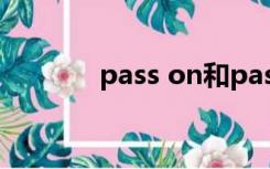 pass on和pass away的区别