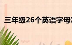 三年级26个英语字母表（26个英语字母表）