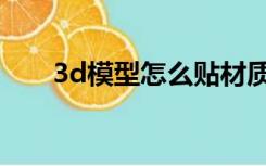 3d模型怎么贴材质（3d怎么贴材质）