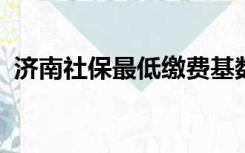 济南社保最低缴费基数2022年（济南社保）