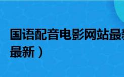 国语配音电影网站最新版（国语配音电影网站最新）