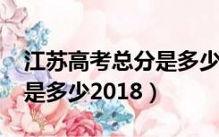 江苏高考总分是多少2018年（江苏高考总分是多少2018）