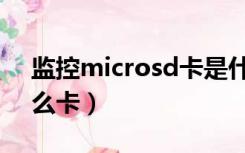 监控microsd卡是什么卡（microsd卡是什么卡）