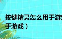 按键精灵怎么用于游戏运行（按键精灵怎么用于游戏）