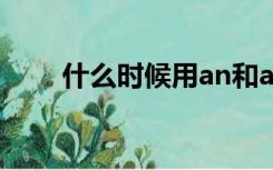 什么时候用an和a（什么时候用an）