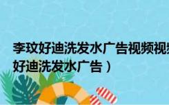 李玟好迪洗发水广告视频视频视频视频视频视频视频（李玟好迪洗发水广告）