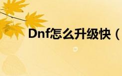 Dnf怎么升级快（DNF怎么升级快）