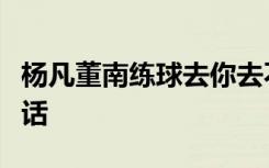 杨凡董南练球去你去不去加标点变四句不同的话