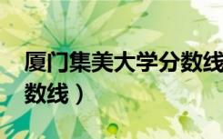 厦门集美大学分数线2019（厦门集美大学分数线）