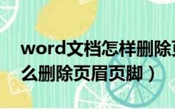 word文档怎样删除页眉页脚（word文档怎么删除页眉页脚）