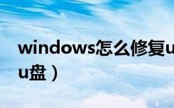 windows怎么修复u盘（利用windows修复u盘）