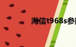 海信t968s参数（海信t96）