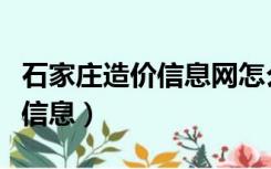 石家庄造价信息网怎么查询价格（石家庄造价信息）