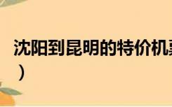 沈阳到昆明的特价机票（沈阳到昆明特价机票）