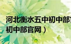 河北衡水五中初中部官网招生（河北衡水五中初中部官网）