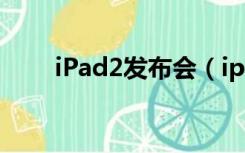 iPad2发布会（ipad mini2发布会）