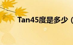 Tan45度是多少（tan45度是多少）