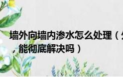 墙外向墙内渗水怎么处理（外墙渗水到内墙如何从内墙补救，能彻底解决吗）