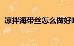 凉拌海带丝怎么做好吃醋和蒜是一定要加的