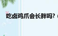 吃卤鸡爪会长胖吗?（吃卤鸡爪会长胖吗）