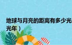 地球与月亮的距离有多少光年?（月亮离地球有多远 是多少光年）