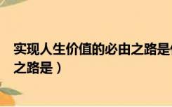 实现人生价值的必由之路是什么意思（实现人生价值的必由之路是）