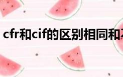 cfr和cif的区别相同和不同（cfr和cif的区别）