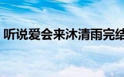 听说爱会来沐清雨完结（听说爱会来沐清雨）