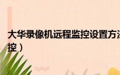 大华录像机远程监控设置方法 显示设置（大华录像机远程监控）