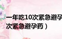 一年吃10次紧急避孕药,得了癌症（一年吃10次紧急避孕药）