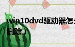 win10dvd驱动器怎么删除（dvd驱动器怎么删除）