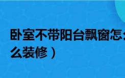 卧室不带阳台飘窗怎么装修（不带窗的卧室怎么装修）