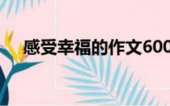 感受幸福的作文600字作文（感受幸福）