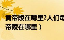 黄帝陵在哪里?人们每几月几日纪念黄帝?（黄帝陵在哪里）