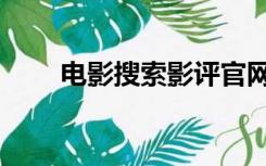 电影搜索影评官网（电影搜索影评）